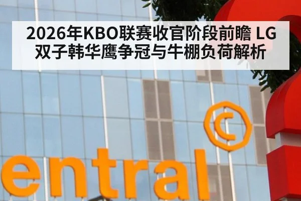 2026年KBO联赛收官阶段前瞻 LG双子韩华鹰争冠与牛棚负荷解析